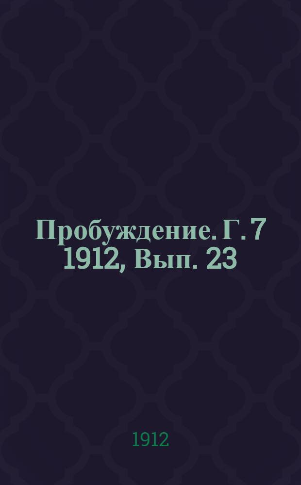 Пробуждение. Г. 7 1912, Вып. 23 : Г. 7 1912, Вып. 23