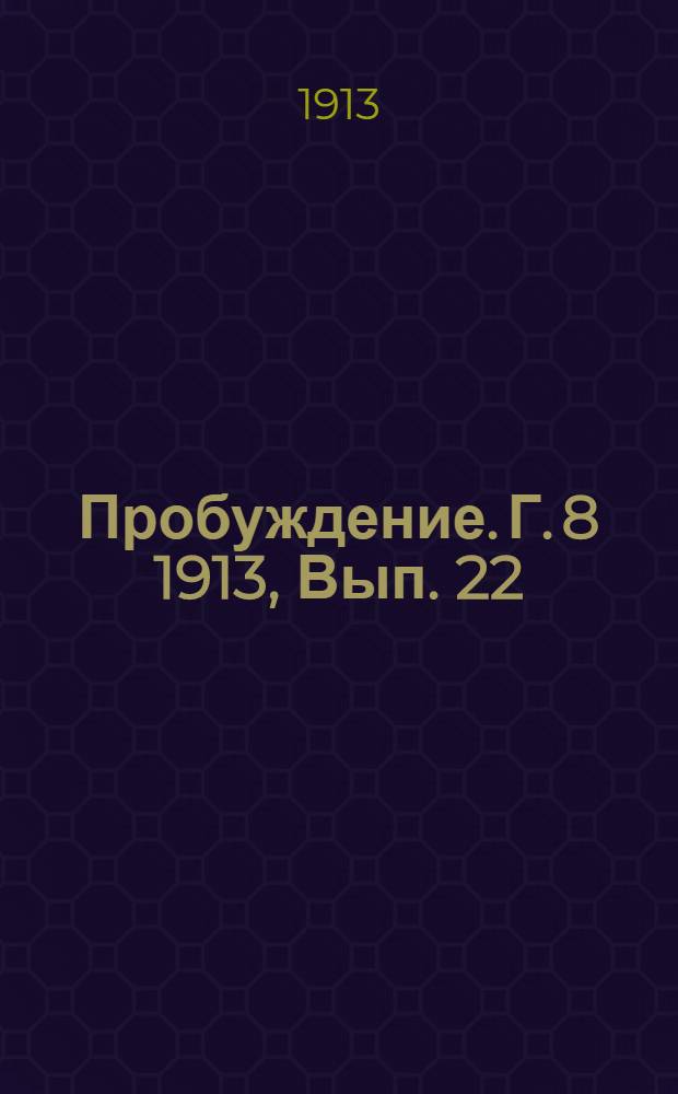 Пробуждение. Г. 8 1913, Вып. 22 : Г. 8 1913, Вып. 22