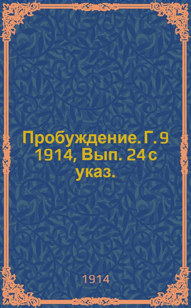Пробуждение. Г. 9 1914, Вып. 24 с указ. : Г. 9 1914, Вып. 24 с указ.