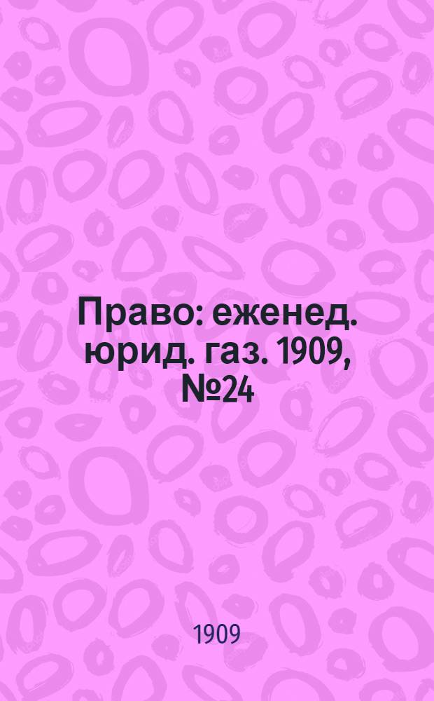 Право : еженед. юрид. газ. 1909, №24 (14 июня) : 1909, №24 (14 июня)