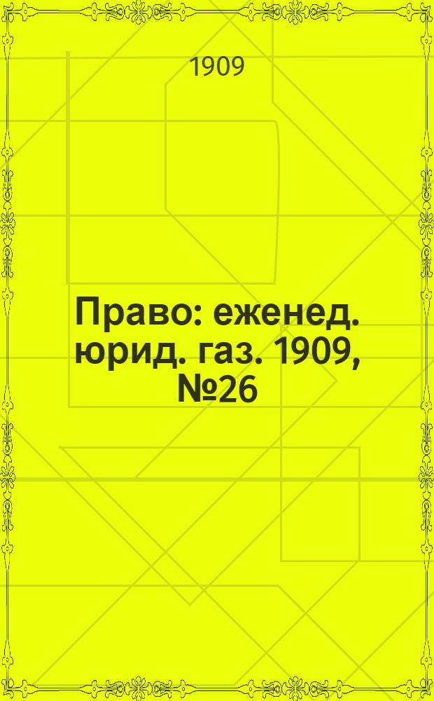 Право : еженед. юрид. газ. 1909, №26 (28 июня) : 1909, №26 (28 июня)
