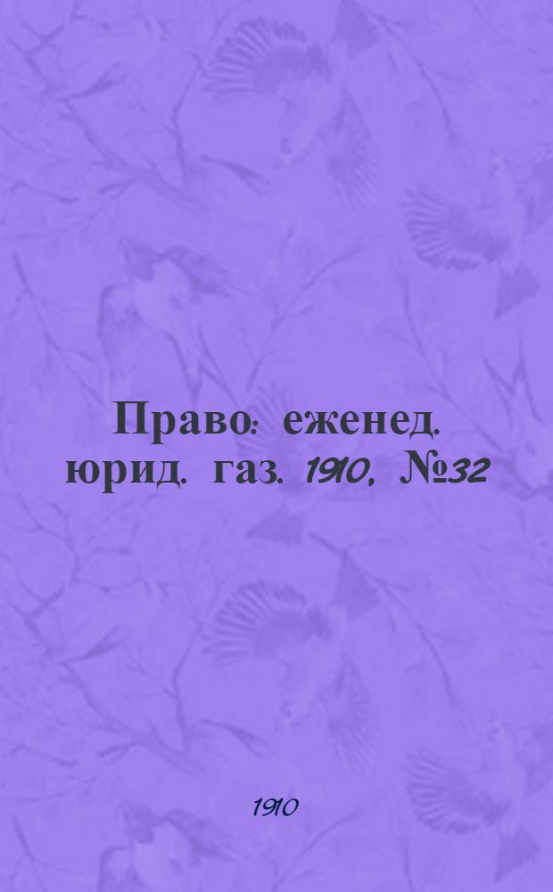 Право : еженед. юрид. газ. 1910, №32 (8 авг.) : 1910, №32 (8 авг.)
