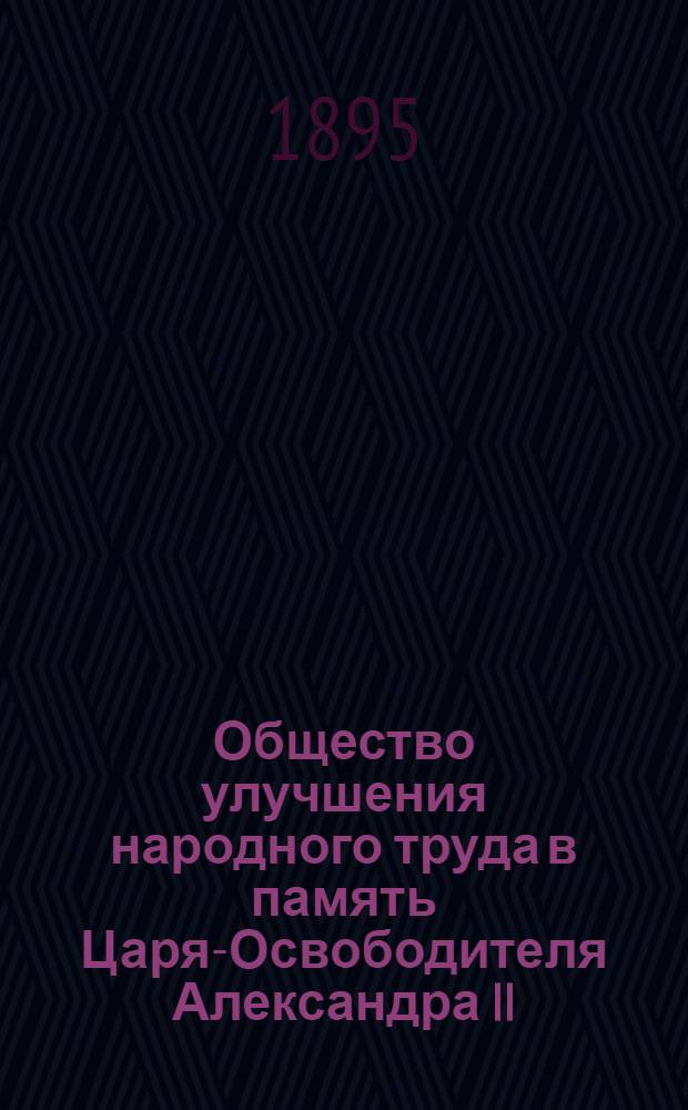 Общество улучшения народного труда в память Царя-Освободителя Александра II : краткий очерк образования и деятельности до 1 января 1896 года