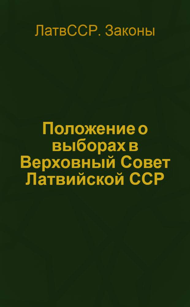 Положение о выборах в Верховный Совет Латвийской ССР : (Утверждено Указом Президиума Верховного Совета Латвийской ССР от 12 декабря 1950 года) : С прил. всех форм документов, установленных Президиумом Верховного Совета Латвийской ССР и Центральной избирательной комиссией