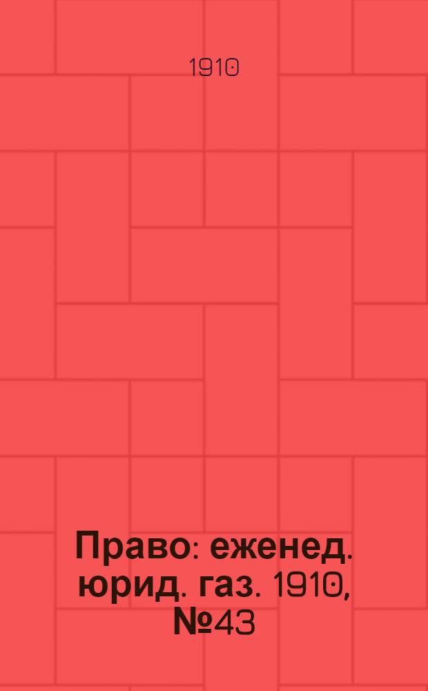 Право : еженед. юрид. газ. 1910, №43 (24 окт.) : 1910, №43 (24 окт.)