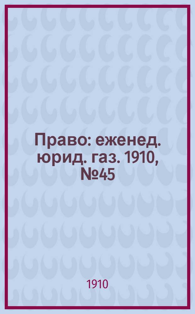 Право : еженед. юрид. газ. 1910, №45 (7 нояб.) : 1910, №45 (7 нояб.)