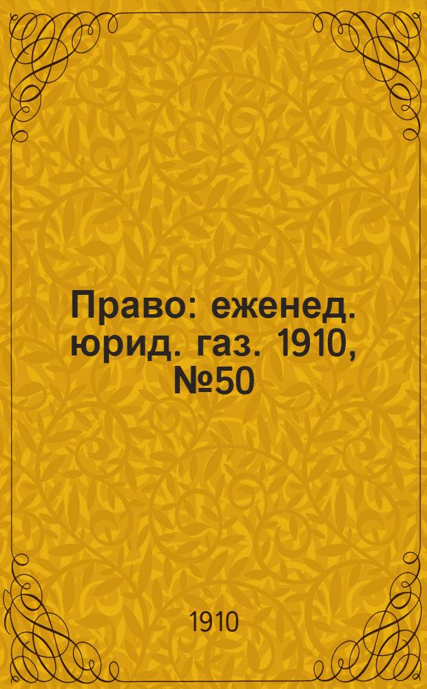 Право : еженед. юрид. газ. 1910, №50 (12 дек.) : 1910, №50 (12 дек.)