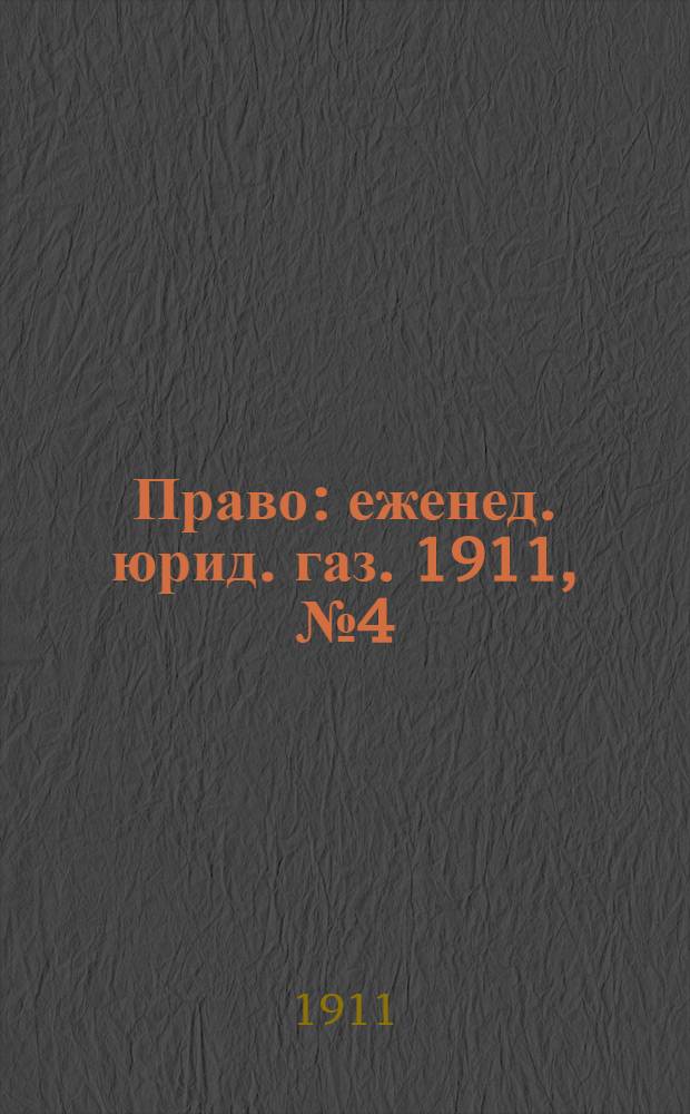 Право : еженед. юрид. газ. 1911, №4 (30 янв.) : 1911, №4 (30 янв.)