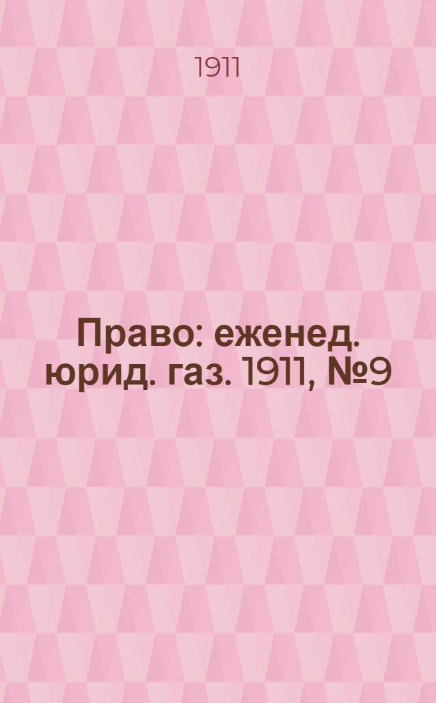 Право : еженед. юрид. газ. 1911, №9 (6 марта) : 1911, №9 (6 марта)