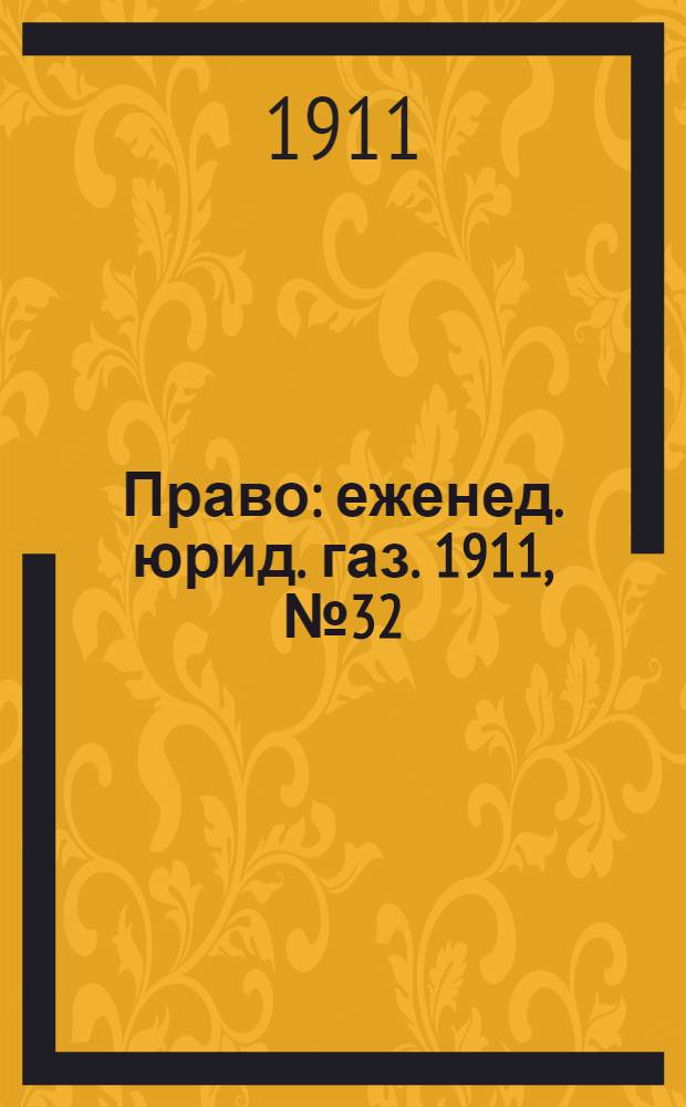Право : еженед. юрид. газ. 1911, №32 (14 авг.) : 1911, №32 (14 авг.)