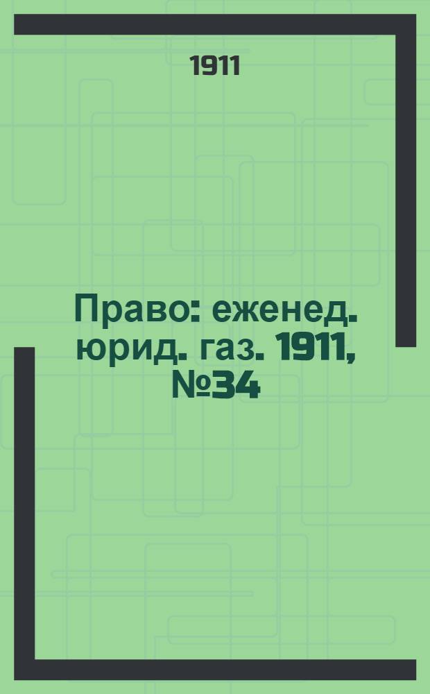 Право : еженед. юрид. газ. 1911, №34 (28 авг.) : 1911, №34 (28 авг.)