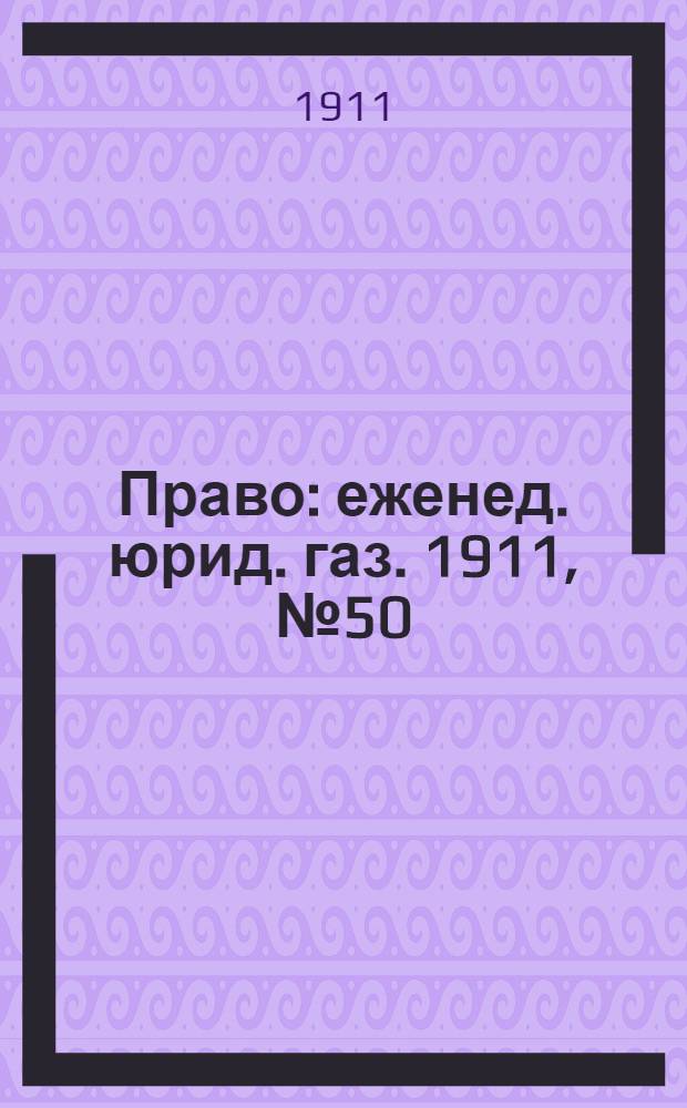Право : еженед. юрид. газ. 1911, №50 (18 дек.) : 1911, №50 (18 дек.)