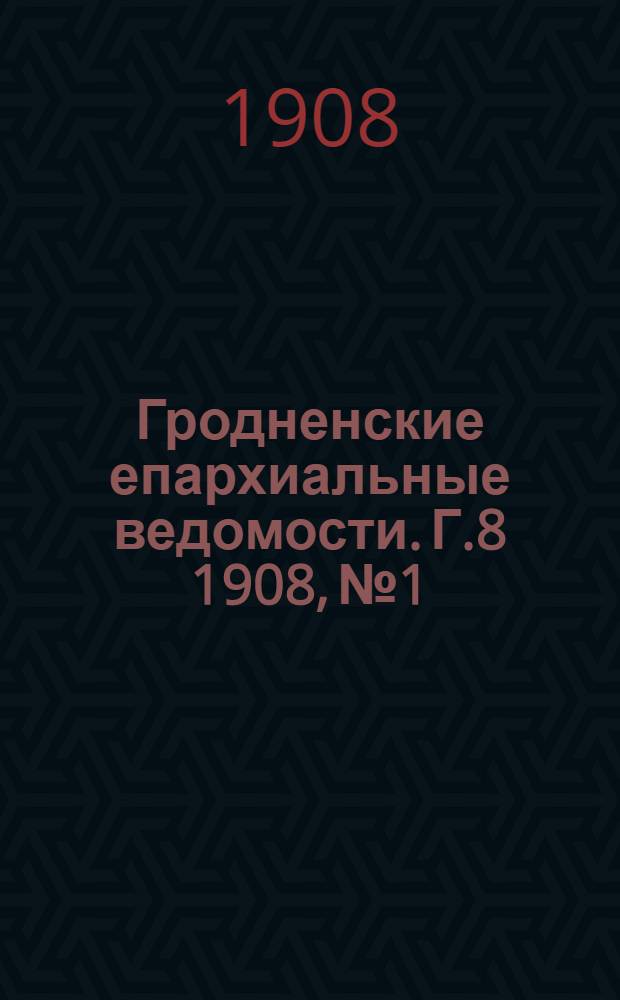 Гродненские епархиальные ведомости. Г.8 1908, №1/2
