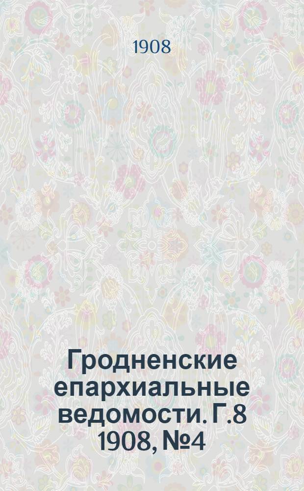 Гродненские епархиальные ведомости. Г.8 1908, №4