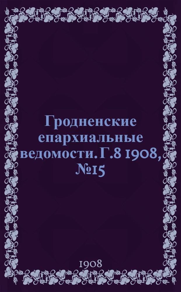 Гродненские епархиальные ведомости. Г.8 1908, №15