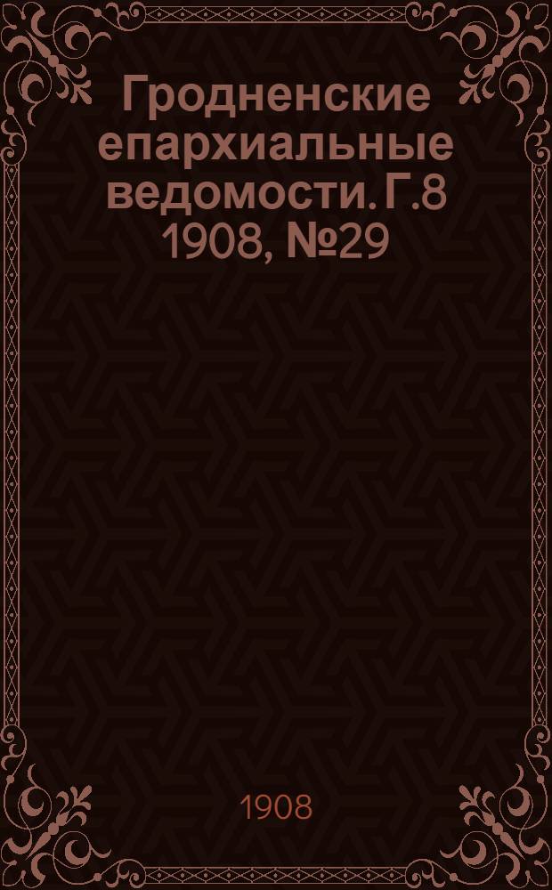 Гродненские епархиальные ведомости. Г.8 1908, №29