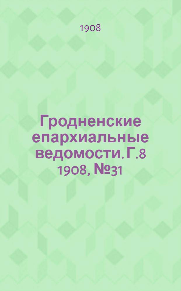 Гродненские епархиальные ведомости. Г.8 1908, №31