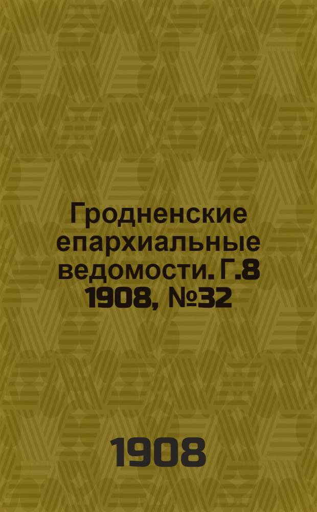 Гродненские епархиальные ведомости. Г.8 1908, №32/33