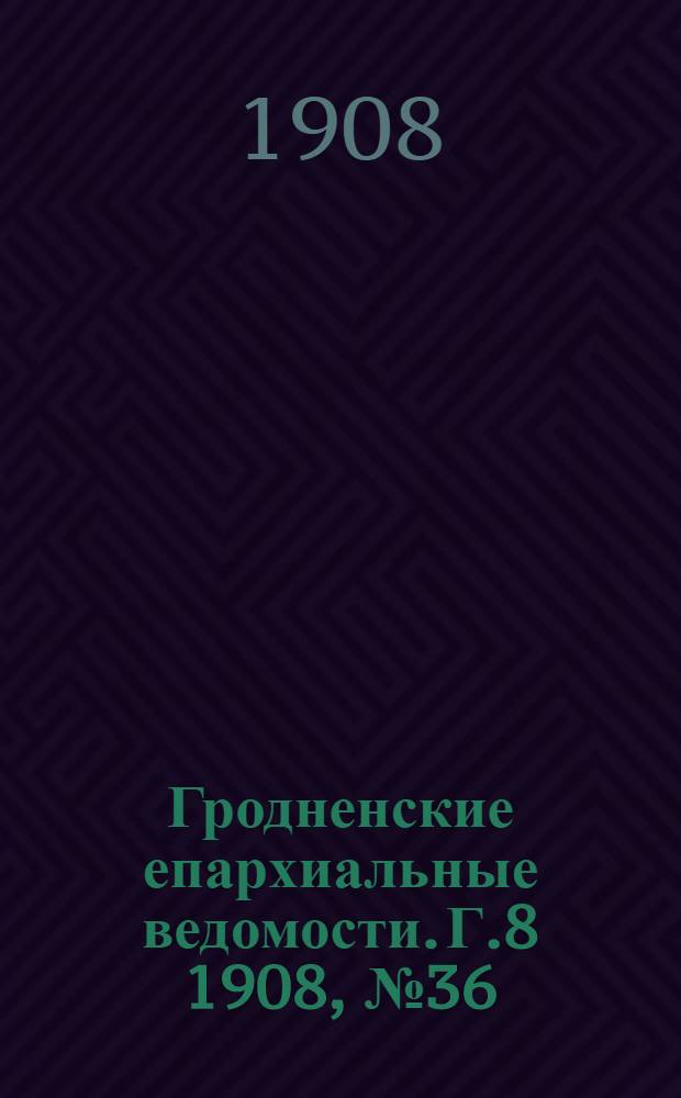 Гродненские епархиальные ведомости. Г.8 1908, №36/37