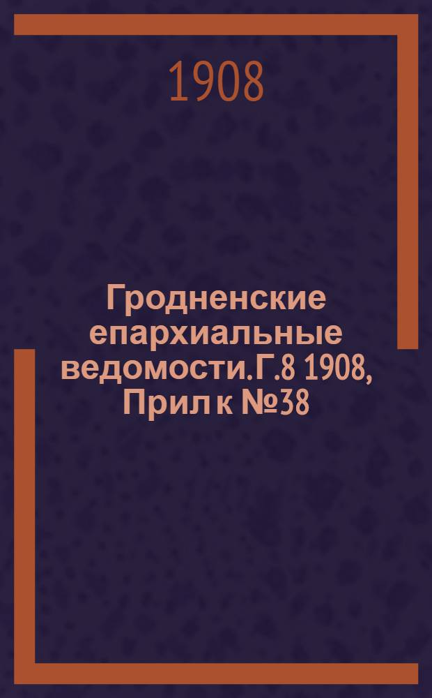 Гродненские епархиальные ведомости. Г.8 1908, Прил к №38