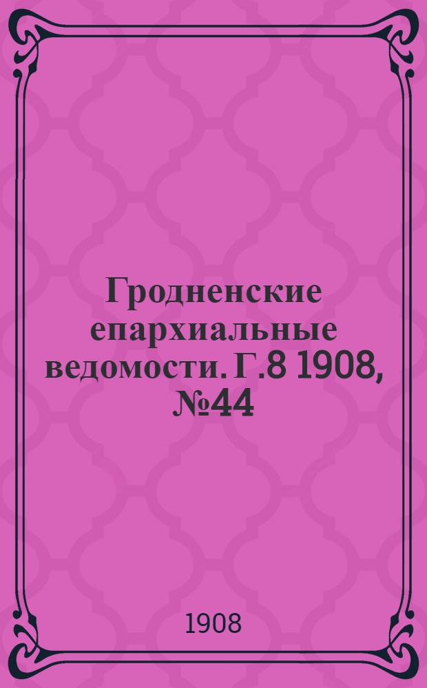 Гродненские епархиальные ведомости. Г.8 1908, №44/45
