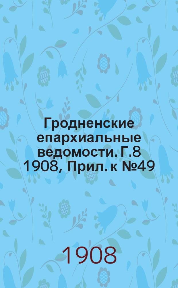 Гродненские епархиальные ведомости. Г.8 1908, Прил. к №49/50