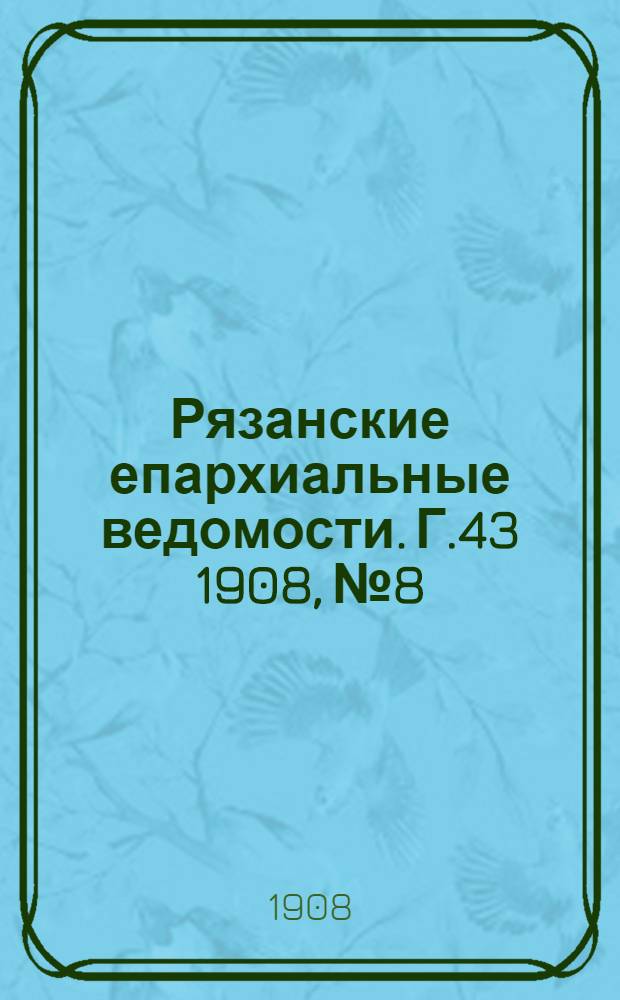 Рязанские епархиальные ведомости. Г.43 1908, № 8 : Г.43 1908, № 8