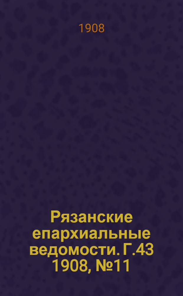 Рязанские епархиальные ведомости. Г.43 1908, № 11 : Г.43 1908, № 11