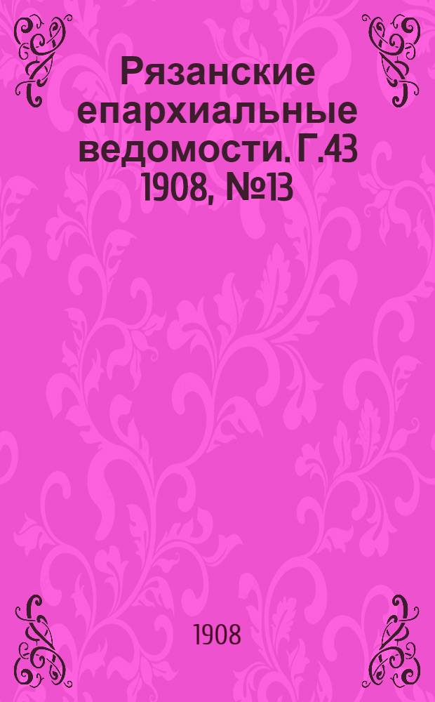 Рязанские епархиальные ведомости. Г.43 1908, № 13 : Г.43 1908, № 13