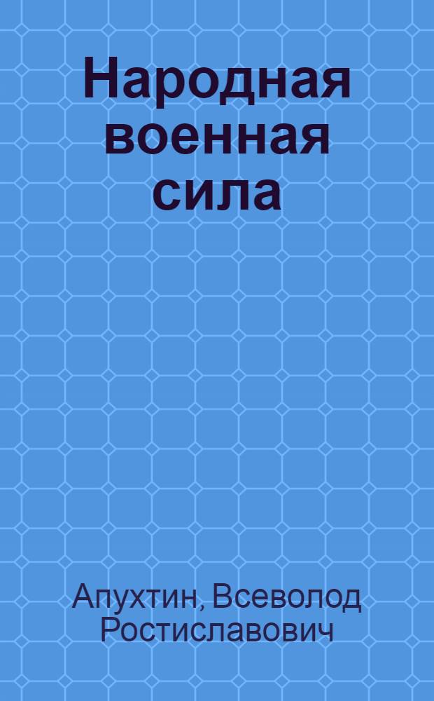 Народная военная сила : Дворян. ополчения в Отеч. войну. А I 1812 - Н II 1912. Т. 1-