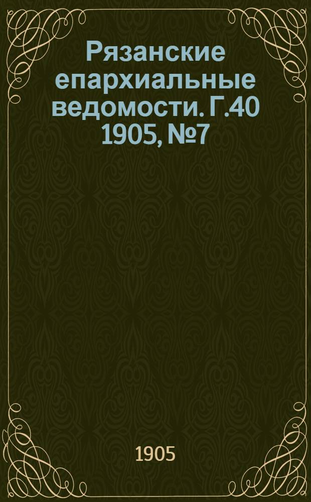 Рязанские епархиальные ведомости. Г.40 1905, № 7 : Г.40 1905, № 7