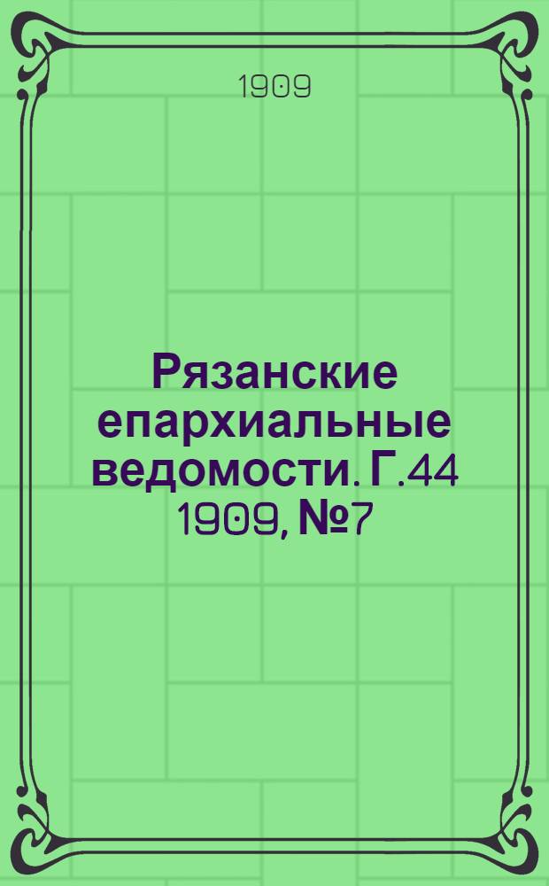 Рязанские епархиальные ведомости. Г.44 1909, № 7 : Г.44 1909, № 7