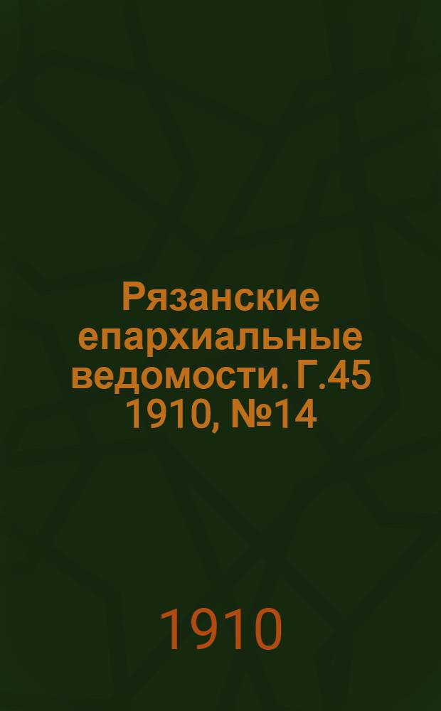 Рязанские епархиальные ведомости. Г.45 1910, № 14 : Г.45 1910, № 14