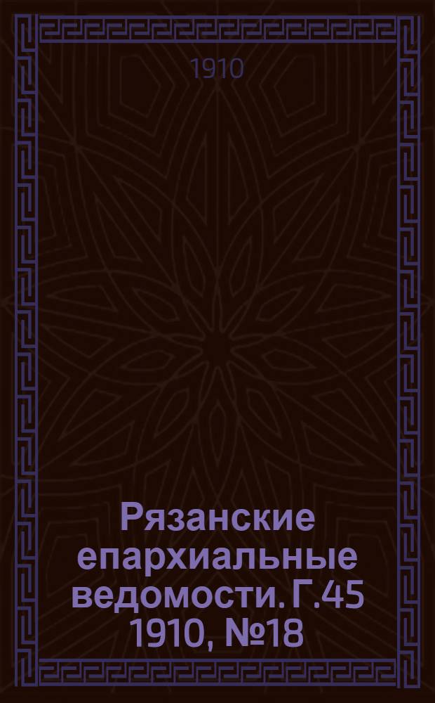 Рязанские епархиальные ведомости. Г.45 1910, № 18 : Г.45 1910, № 18