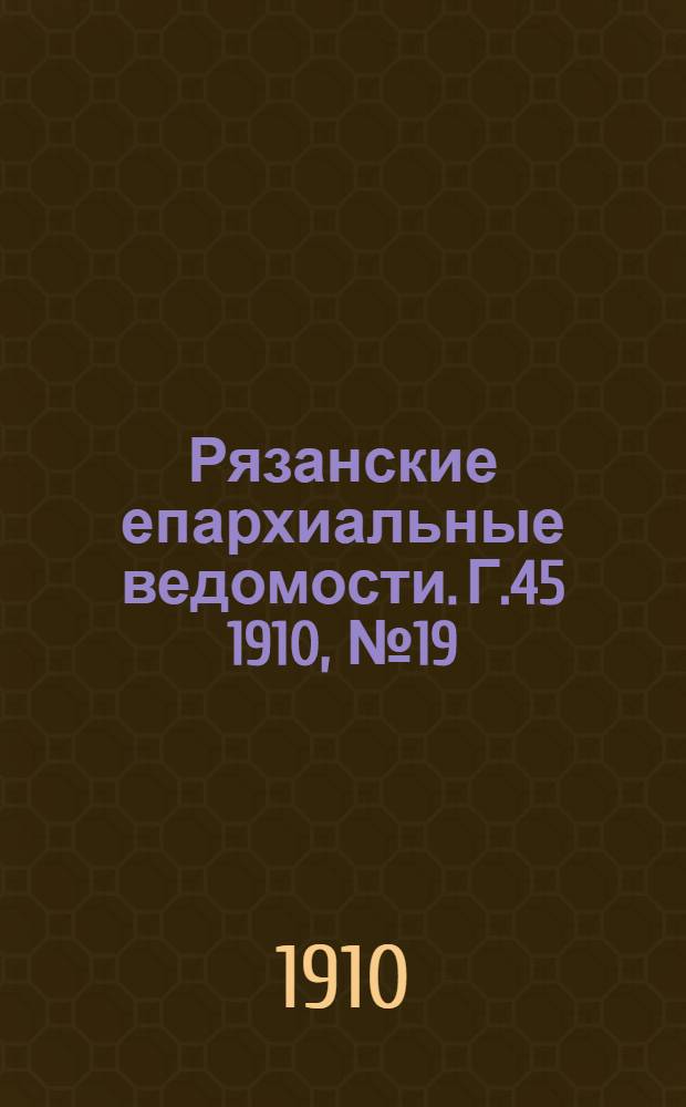 Рязанские епархиальные ведомости. Г.45 1910, № 19 : Г.45 1910, № 19