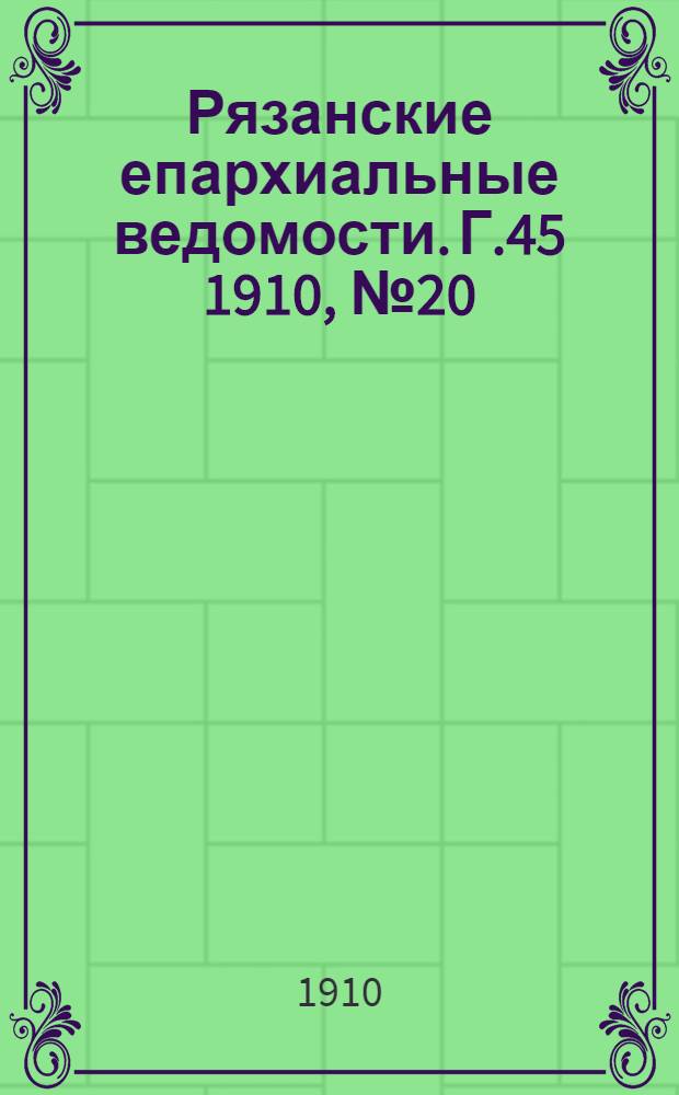 Рязанские епархиальные ведомости. Г.45 1910, № 20 : Г.45 1910, № 20