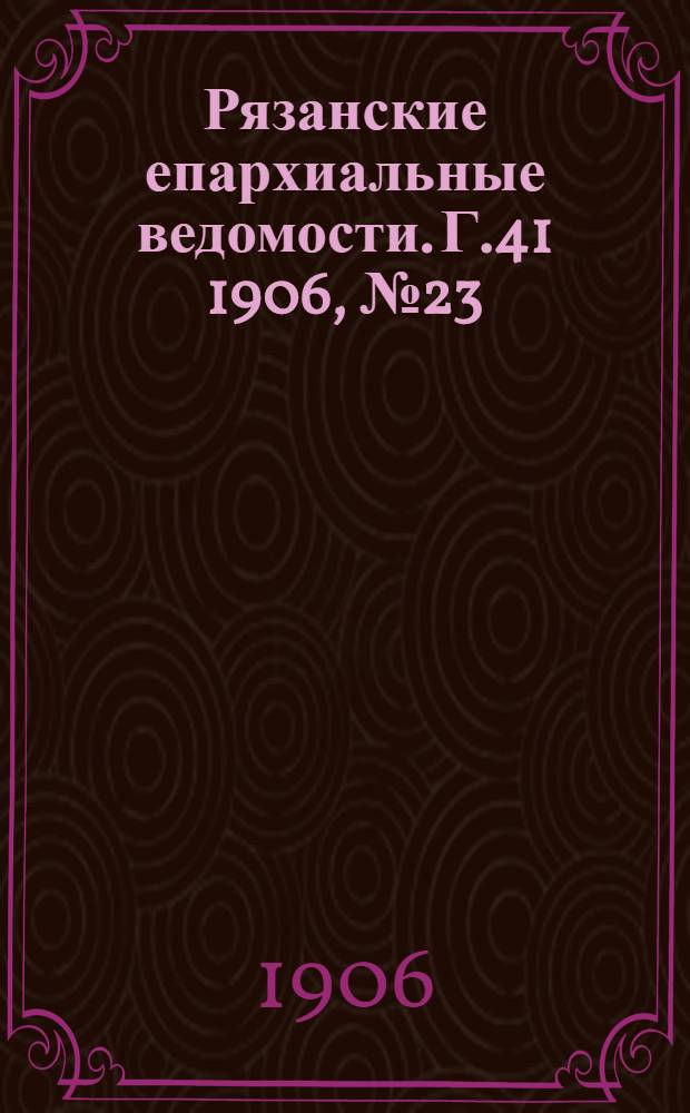 Рязанские епархиальные ведомости. Г.41 1906, № 23 : Г.41 1906, № 23