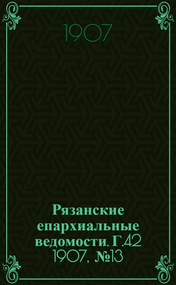Рязанские епархиальные ведомости. Г.42 1907, № 13 : Г.42 1907, № 13