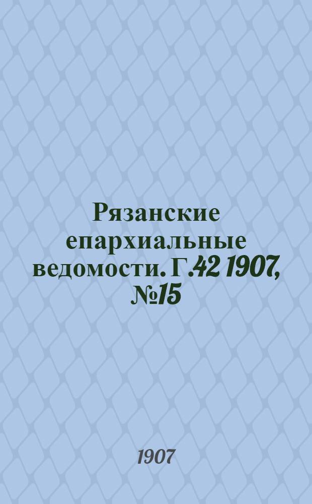 Рязанские епархиальные ведомости. Г.42 1907, № 15 : Г.42 1907, № 15