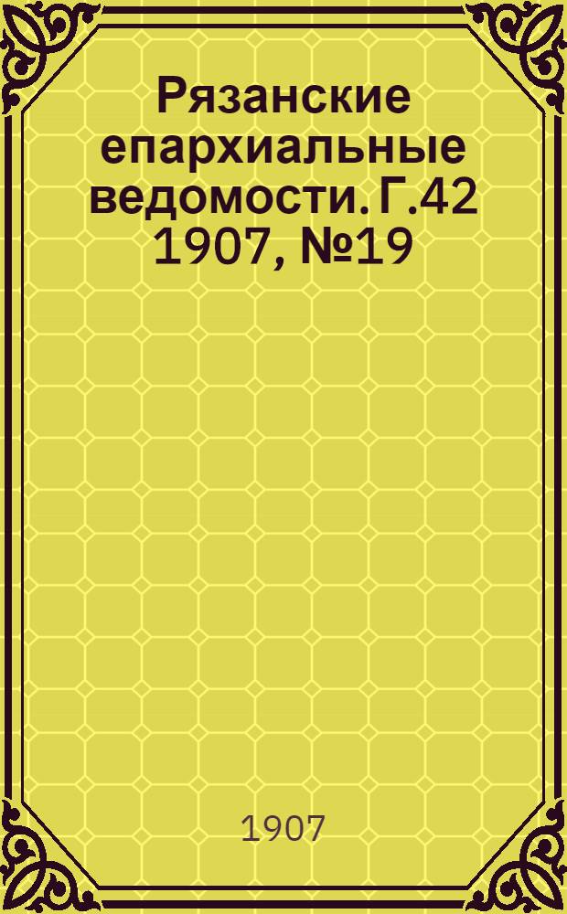 Рязанские епархиальные ведомости. Г.42 1907, № 19 : Г.42 1907, № 19