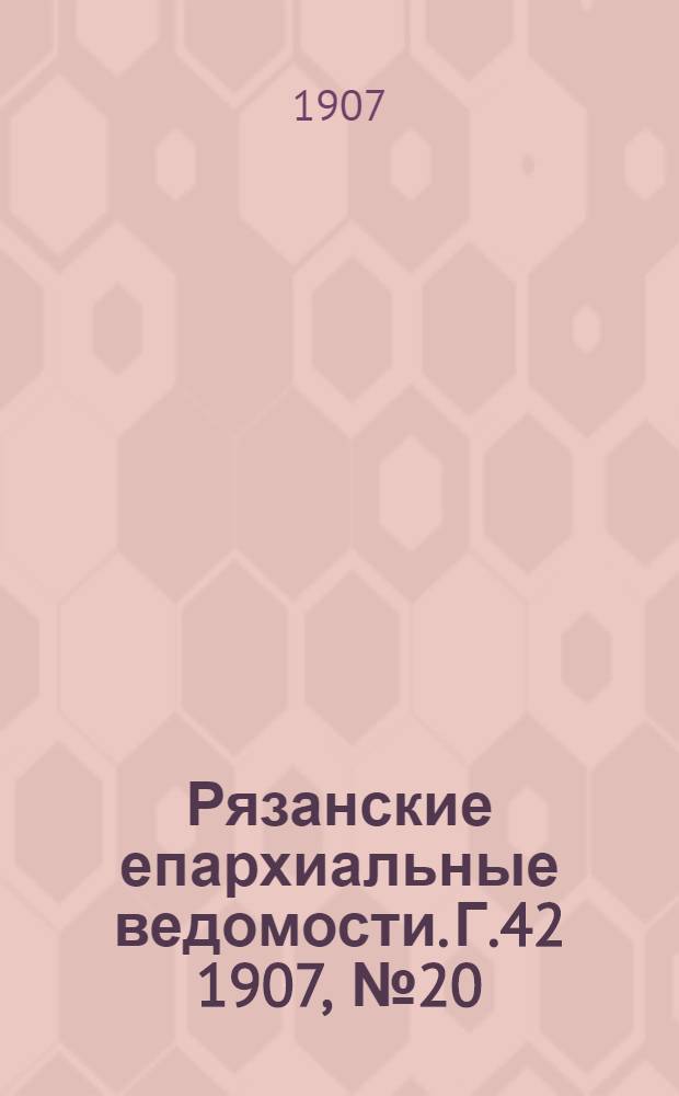 Рязанские епархиальные ведомости. Г.42 1907, № 20 : Г.42 1907, № 20