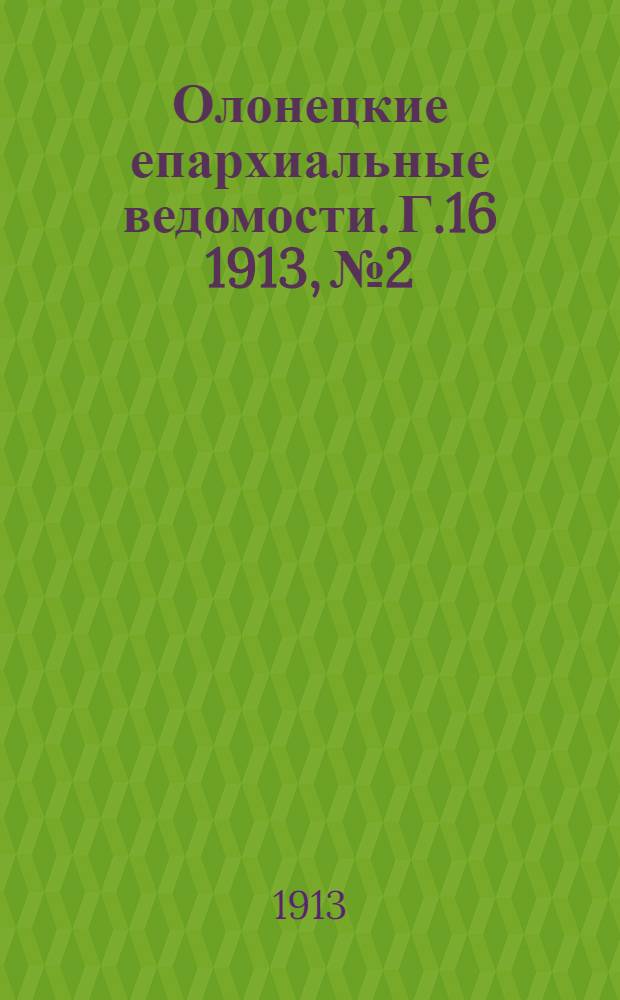 Олонецкие епархиальные ведомости. Г.16 1913, № 2 : Г.16 1913, № 2