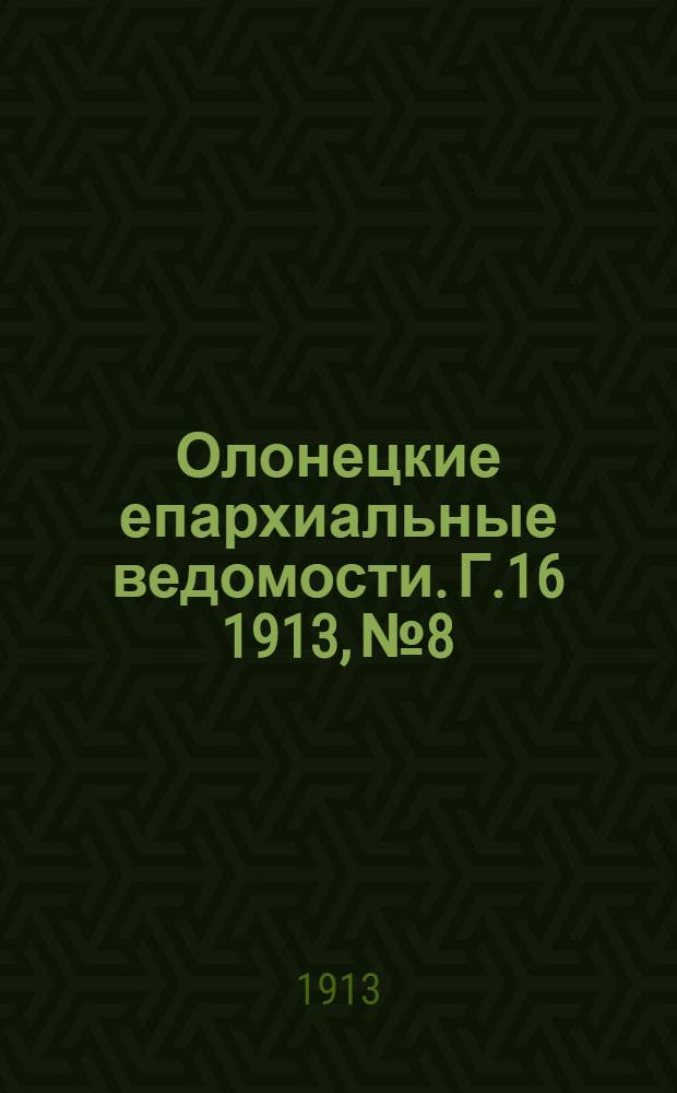Олонецкие епархиальные ведомости. Г.16 1913, № 8 : Г.16 1913, № 8