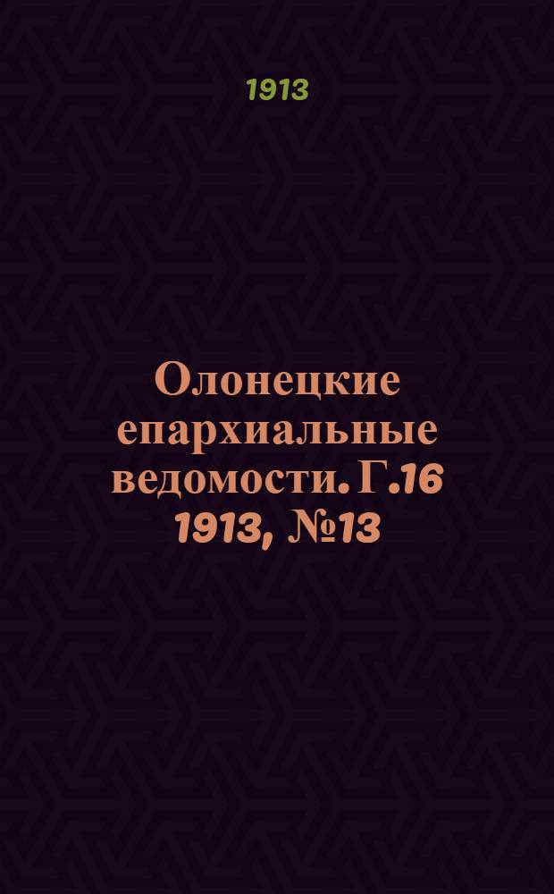 Олонецкие епархиальные ведомости. Г.16 1913, № 13 : Г.16 1913, № 13