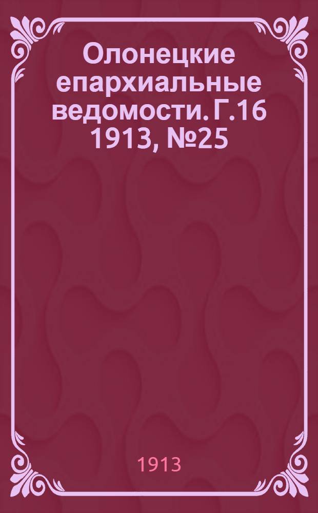 Олонецкие епархиальные ведомости. Г.16 1913, № 25 : Г.16 1913, № 25