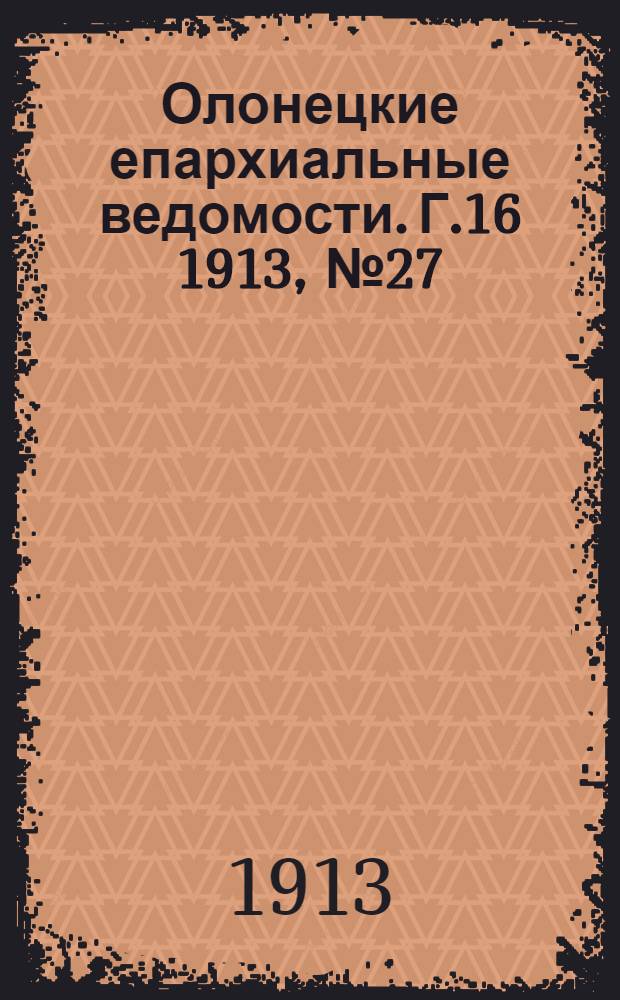 Олонецкие епархиальные ведомости. Г.16 1913, № 27 : Г.16 1913, № 27