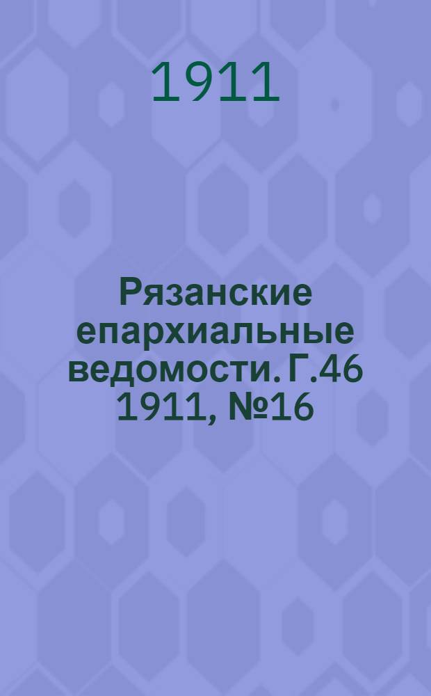 Рязанские епархиальные ведомости. Г.46 1911, № 16 : Г.46 1911, № 16