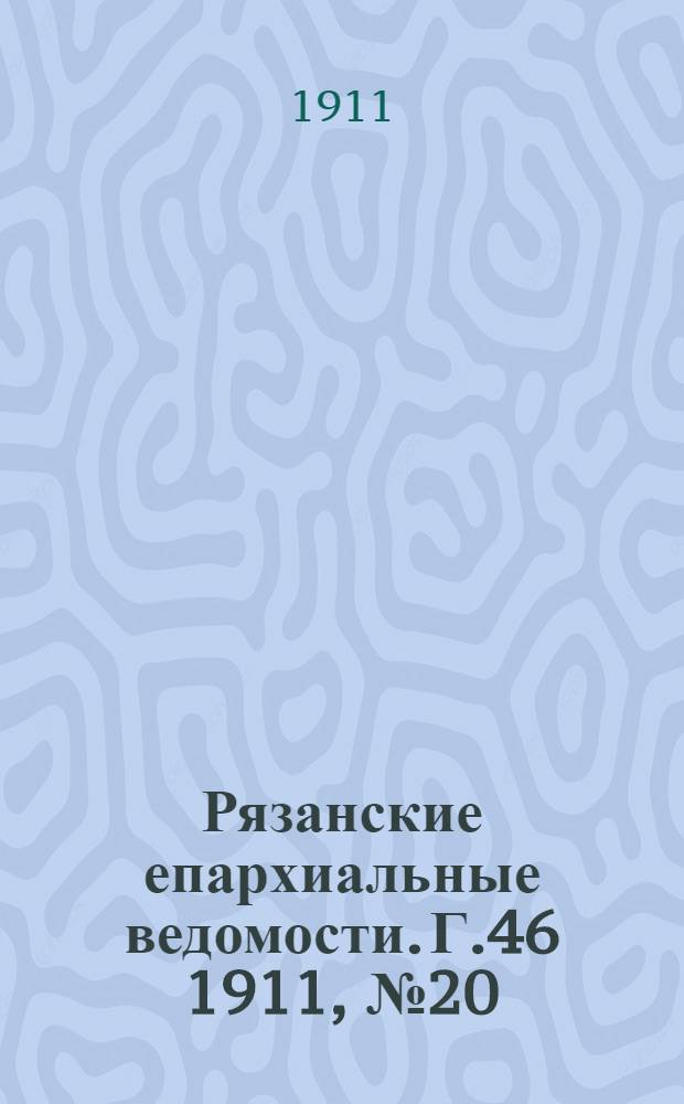 Рязанские епархиальные ведомости. Г.46 1911, № 20 : Г.46 1911, № 20
