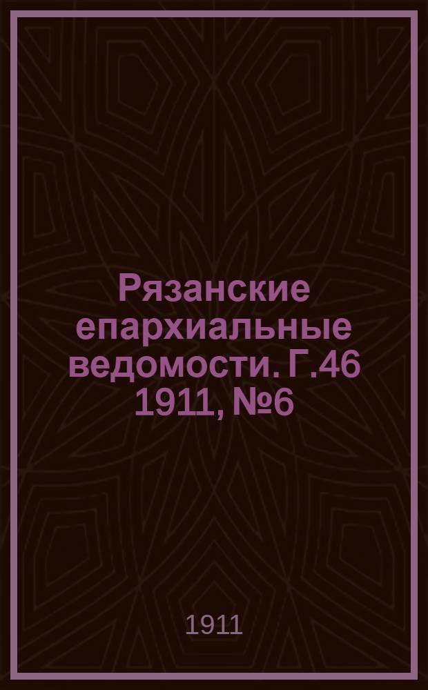 Рязанские епархиальные ведомости. Г.46 1911, № 6 : Г.46 1911, № 6