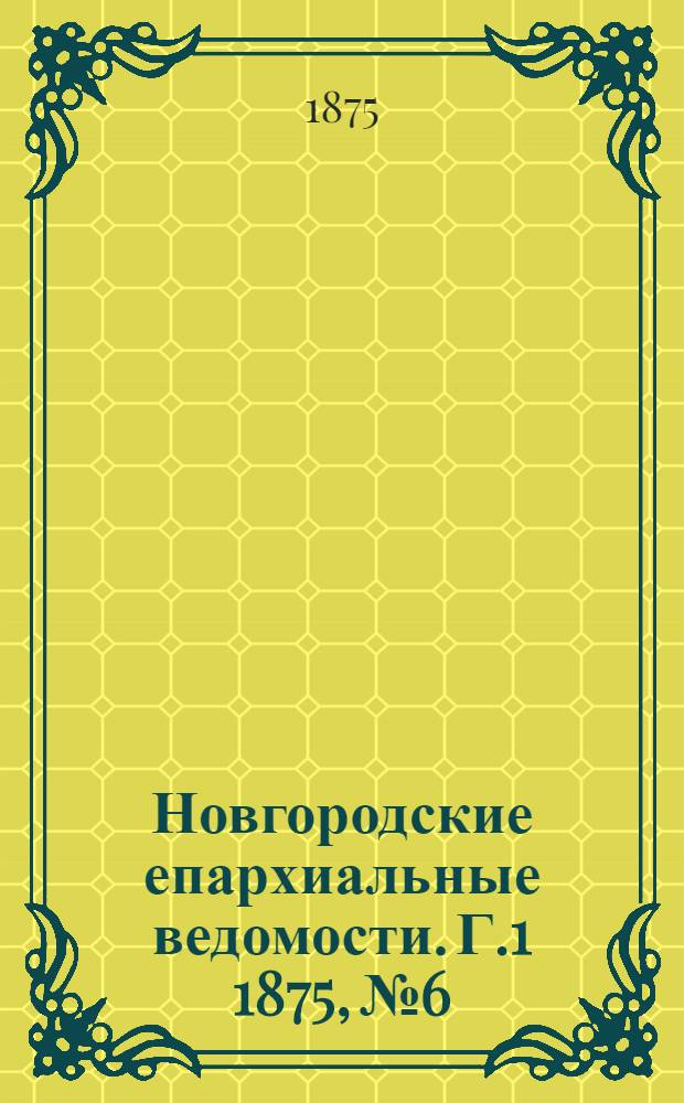 Новгородские епархиальные ведомости. [Г.1] 1875, № 6 : [Г.1] 1875, № 6